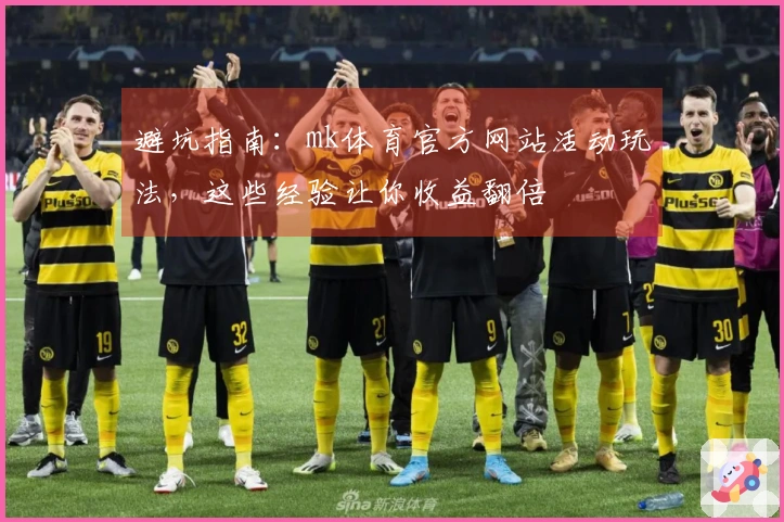 避坑指南：mk体育官方网站活动玩法，这些经验让你收益翻倍