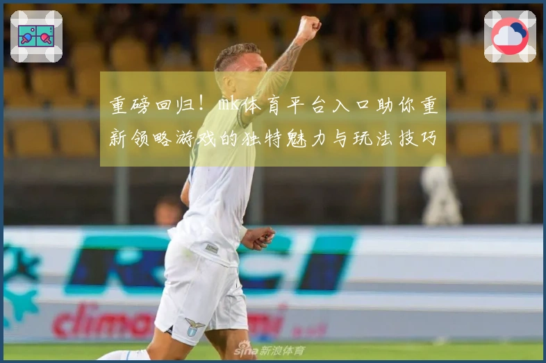 重磅回归！mk体育平台入口助你重新领略游戏的独特魅力与玩法技巧