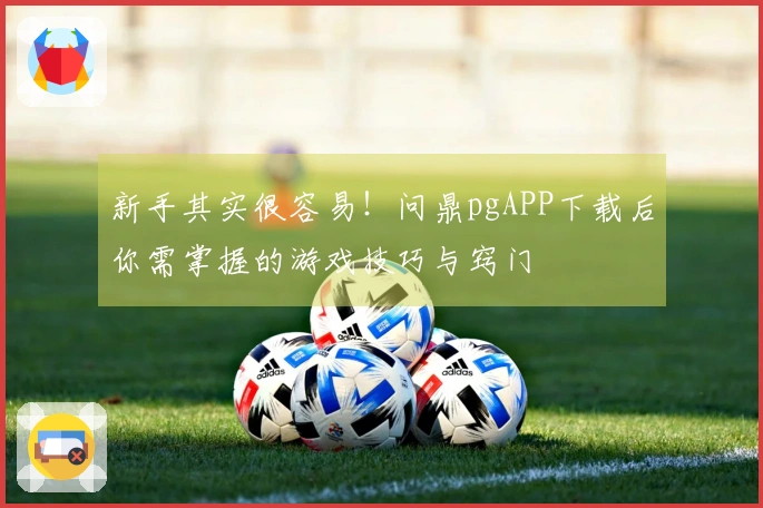 新手其实很容易！问鼎pgAPP下载后你需掌握的游戏技巧与窍门