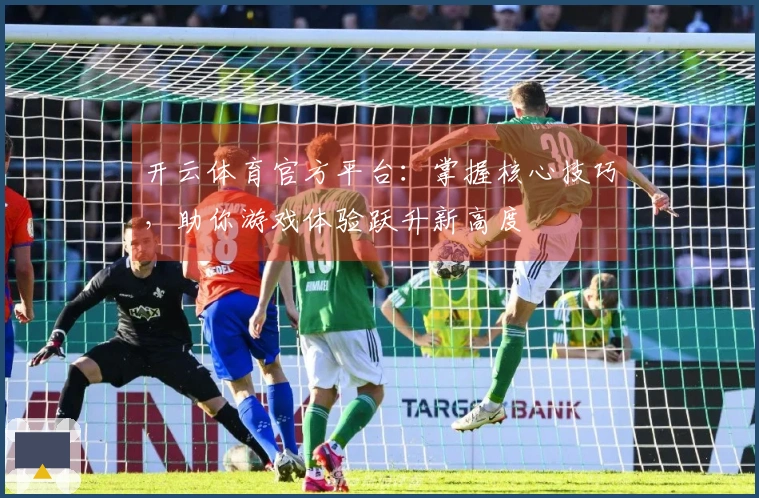 开云体育官方平台：掌握核心技巧，助你游戏体验跃升新高度