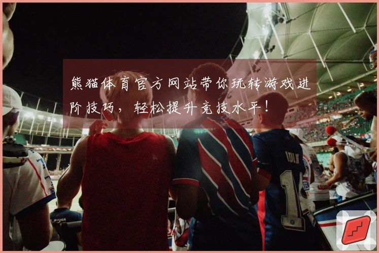 熊猫体育官方网站带你玩转游戏进阶技巧，轻松提升竞技水平！
