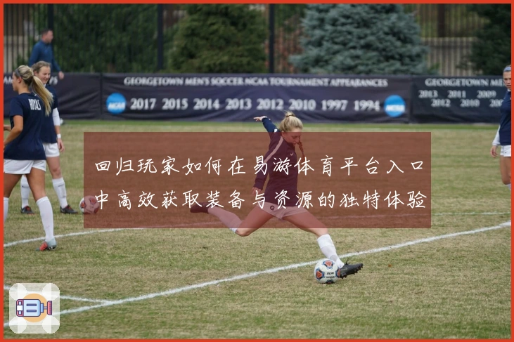 回归玩家如何在易游体育平台入口中高效获取装备与资源的独特体验