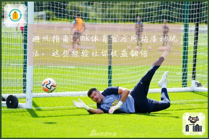 避坑指南：mk体育官方网站活动玩法，这些经验让你收益翻倍