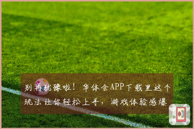 别再犹豫啦！华体会APP下载里这个玩法让你轻松上手，游戏体验感爆棚！