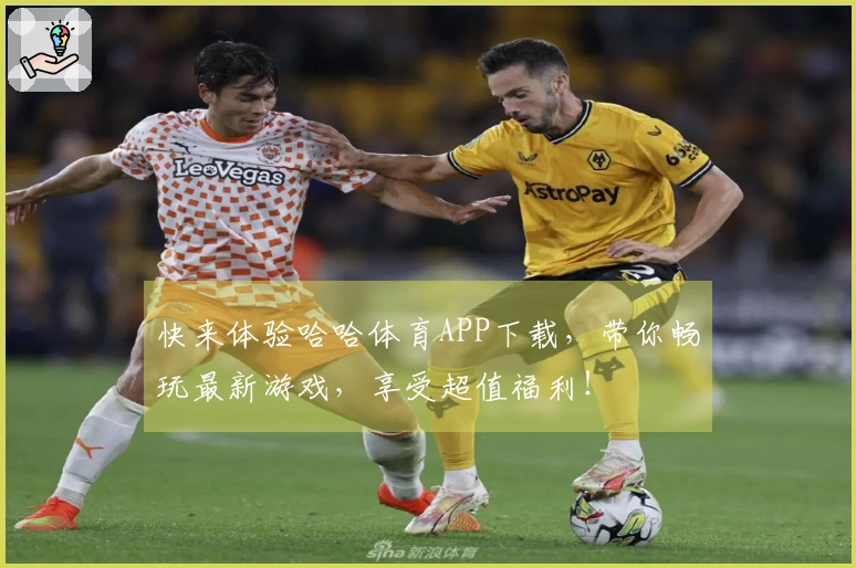 快来体验哈哈体育APP下载，带你畅玩最新游戏，享受超值福利！