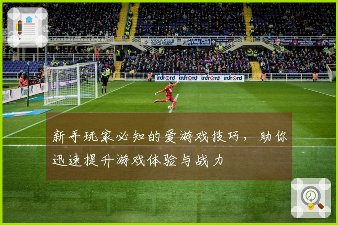 新手玩家必知的爱游戏技巧，助你迅速提升游戏体验与战力