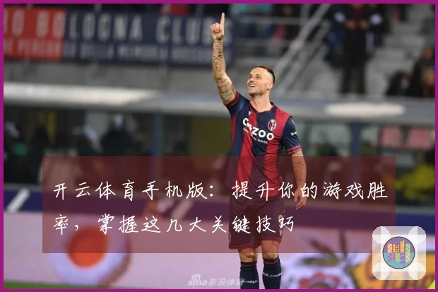 开云体育手机版：提升你的游戏胜率，掌握这几大关键技巧