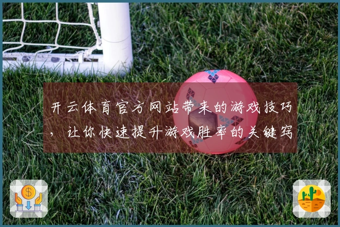 开云体育官方网站带来的游戏技巧，让你快速提升游戏胜率的关键窍门