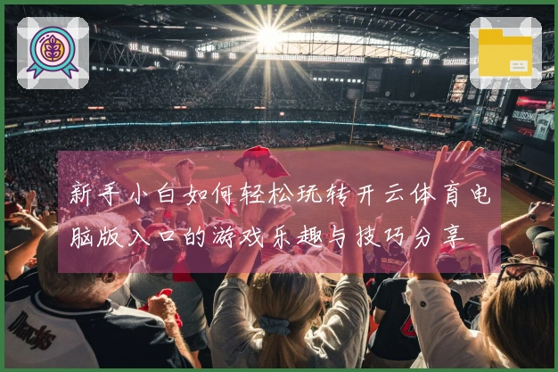 新手小白如何轻松玩转开云体育电脑版入口的游戏乐趣与技巧分享