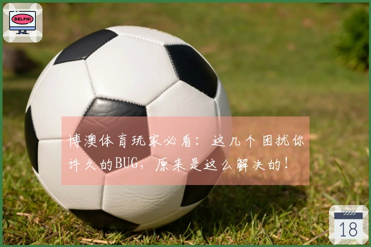 博澳体育玩家必看：这几个困扰你许久的BUG，原来是这么解决的！