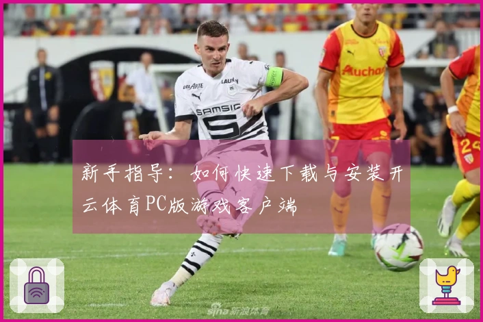 新手指导：如何快速下载与安装开云体育PC版游戏客户端